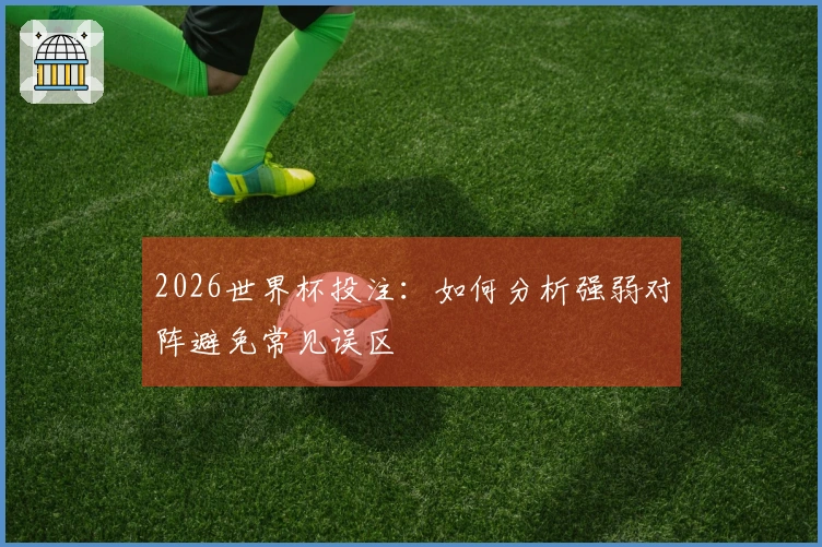 2026世界杯投注：如何分析强弱对阵避免常见误区