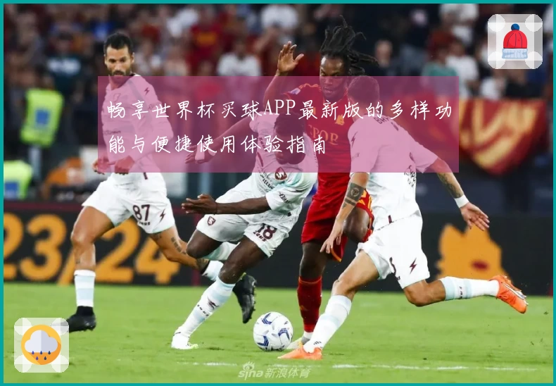 畅享世界杯买球APP最新版的多样功能与便捷使用体验指南