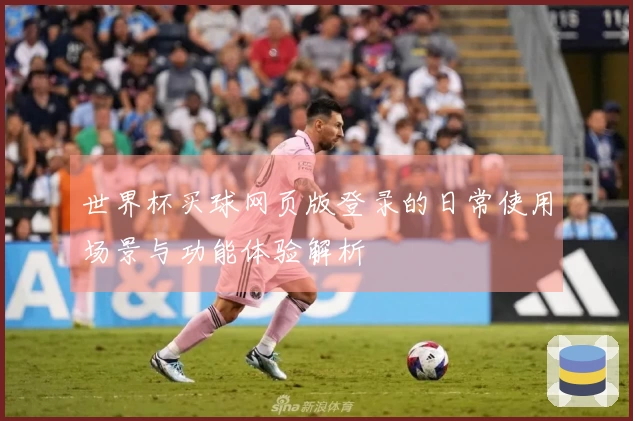 世界杯买球网页版登录的日常使用场景与功能体验解析