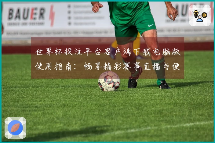 世界杯投注平台客户端下载电脑版使用指南：畅享精彩赛事直播与便捷功能体验