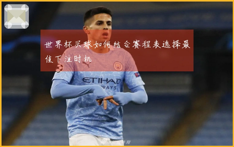 世界杯买球如何结合赛程表选择最佳下注时机
