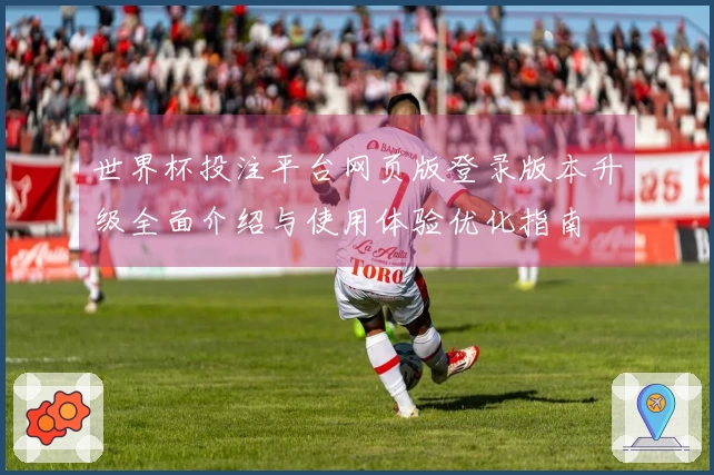 世界杯投注平台网页版登录版本升级全面介绍与使用体验优化指南