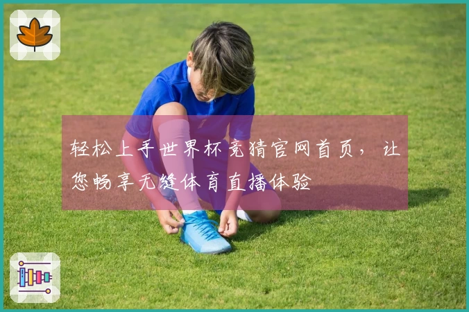 轻松上手世界杯竞猜官网首页，让您畅享无缝体育直播体验
