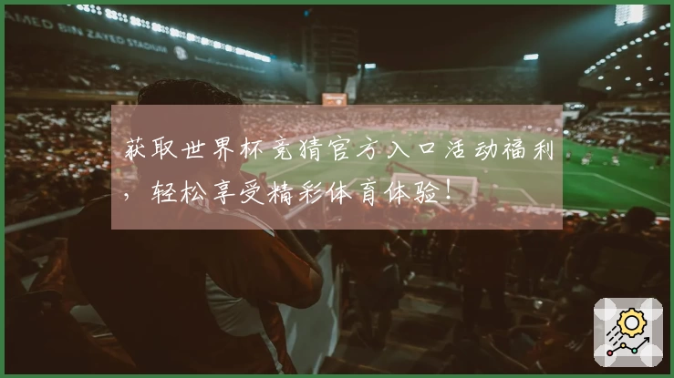 获取世界杯竞猜官方入口活动福利，轻松享受精彩体育体验！