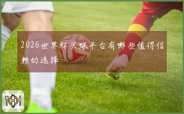 2026世界杯买球平台有哪些值得信赖的选择