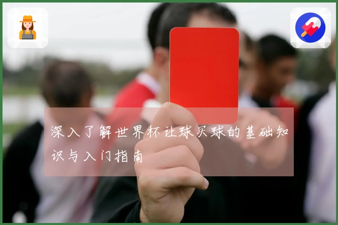 深入了解世界杯让球买球的基础知识与入门指南